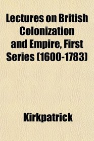 Lectures on British Colonization and Empire, First Series (1600-1783)