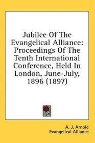 Jubilee Of The Evangelical Alliance: Proceedings Of The Tenth International Conference, Held In London, June-July, 1896 (1897)