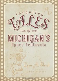 Forgotten Tales of Michigan's Upper Peninsula