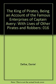 The King of Pirates, Being an Account of the Famous Enterprises of Captain Avery: With Lives of Other Pirates and Robbers
