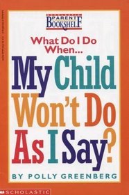 What Do I Do When... My Child Won't Do As I Say? (Scholastic Parent Bookshelf)