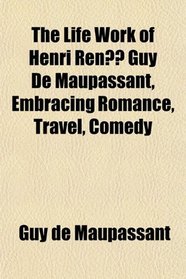The Life Work of Henri Ren Guy De Maupassant, Embracing Romance, Travel, Comedy