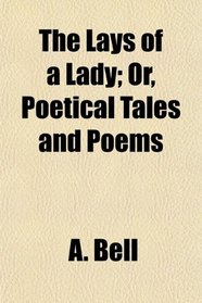 The Lays of a Lady; Or, Poetical Tales and Poems