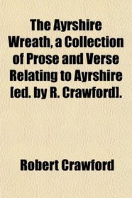 The Ayrshire Wreath, a Collection of Prose and Verse Relating to Ayrshire [ed. by R. Crawford].