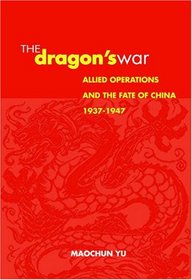 The Dragon's War: Allied Operations And the Fate of China, 1937-1947