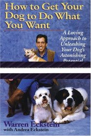 How to Get Your Dog to Do What You Want : A Loving Approach to Unleashing Your Dog's Astonishing Potential