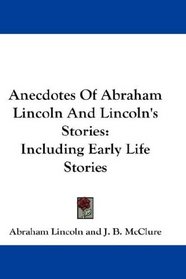 Anecdotes Of Abraham Lincoln And Lincoln's Stories: Including Early Life Stories