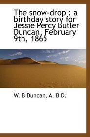 The snow-drop : a birthday story for Jessie Percy Butler Duncan, February 9th, 1865