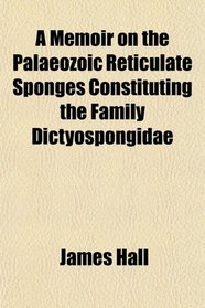 A Memoir on the Palaeozoic Reticulate Sponges Constituting the Family Dictyospongidae