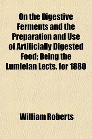 On the Digestive Ferments and the Preparation and Use of Artificially Digested Food; Being the Lumleian Lects. for 1880