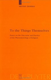 To the Things Themselves: Essays on the Discourse and Practice of the Phenomenology of Religion (Religion and Reason, No 39)