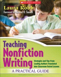 Teaching Nonfiction Writing: A Practical Guide: Strategies and Tips From Leading Authors Translated Into Classroom-Tested Lessons