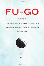 Fu-go: The Curious History of Japan's Balloon Bomb Attack on America (Studies in War, Society, and the Militar)