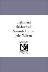 Lights and shadows of Scottish life. By John Wilson
