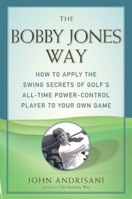 Bobby Jones Way, The : How to apply the Swing Secrets of Golf's All-Time Power-Control Player to Your Own Game