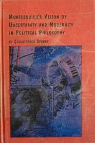 Montesquieu's Vision of Uncertainty and Modernity in Political Philosophy (Studies in Social and Political Theory, 21)
