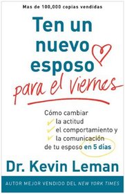 Ten un nuevo esposo para el viernes: Cmo cambiar la actitud, el comportamiento y la comunicacin de tu esposo en 5 das (Spanish Edition)
