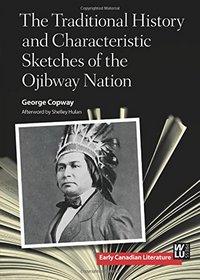 The Traditional History and Characteristic Sketches of the Ojibway Nation (Early Canadian Literature)