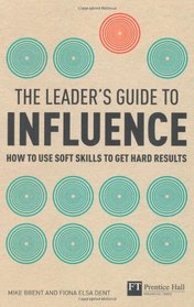 The Leader's Guide to influence: How to use soft skills to get hard results (Financial Times Series)