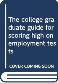 The college graduate guide for scoring high on employment tests