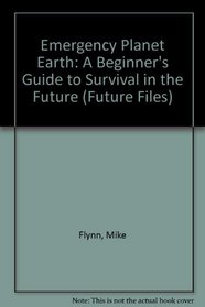 Emergency Planet Earth: A Beginner's Guide to Survival in the Future (Future Files)