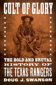Cult of Glory: The Bold and Brutal History of the Texas Rangers
