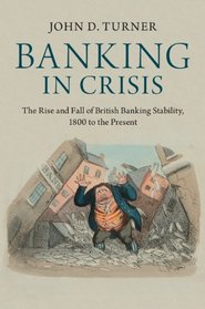 Banking in Crisis: The Rise and Fall of British Banking Stability, 1800 to the Present (Cambridge Studies in Economic History - Second Series)