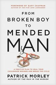 From Broken Boy to Mended Man: A Positive Plan to Heal Your Childhood Wounds and Break the Cycle