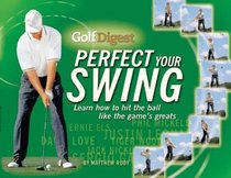 Golf Digest Perfect Your Swing: Learn How to Hit the Ball Like the Game's Greats