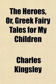 The Heroes, Or, Greek Fairy Tales for My Children