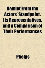 Hamlet From the Actors' Standpoint. Its Representatives, and a Comparison of Their Performances