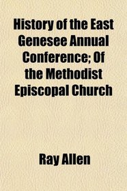History of the East Genesee Annual Conference; Of the Methodist Episcopal Church