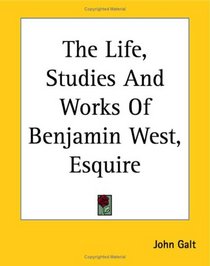 The Life, Studies And Works Of Benjamin West, Esquire