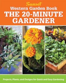 Western Garden Book: The 20-Minute Gardener: Projects, Plants and Designs for Quick & Easy Gardening
