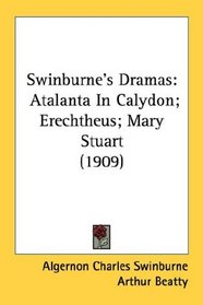 Swinburne's Dramas: Atalanta In Calydon; Erechtheus; Mary Stuart (1909)