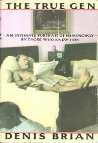 The True Gen: An Intimate Portrait of Ernest Hemingway by Those Who Knew Him