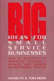 Big Ideas for Small Service Businesses: How to Successfully Advertise, Publicize and Maximize Your Business or Professional Practice