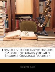 Leonhardi Euleri Institutionum Calculi Integralis Volumen Primum [-Quartum], Volume 4 (Latin Edition)