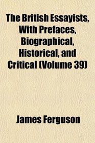 The British Essayists, With Prefaces, Biographical, Historical, and Critical (Volume 39)