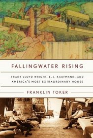 Fallingwater Rising : Frank Lloyd Wright, E. J. Kaufmann, and America's Most Extraordinary House