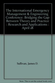 The International Emergency Management & Engineering Conference: Bridging the Gap Between Theory and Practice : Research and Applications : April 18