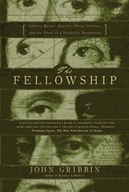 The Fellowship Gilbert, Bacon, Wren,  Newton, and the Story of a Scientific Revolution