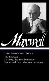 William Maxwell: Later Novels and Stories: The Chteau / So Long, See You Tomorrow (Library of America #184)