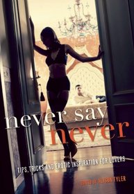 Never Say Never: Tips, Tricks, and Erotic Inspiration for Lovers