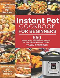 Instant Pot Cookbook for Beginners: 5-Ingredient Instant Pot Recipes - 550 Simple, Easy and Delicious Recipes for Your Electric Pressure Cooker