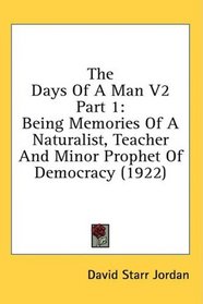 The Days Of A Man V2 Part 1: Being Memories Of A Naturalist, Teacher And Minor Prophet Of Democracy (1922)