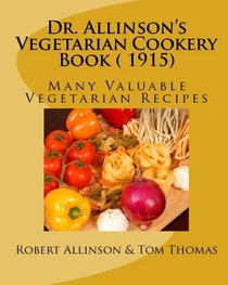 Dr. Allinson's  Vegetarian Cookery Book ( 1915): Many Valuable Vegetarian Recipes (Volume 1)