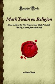 Mark Twain on Religion: What is Man, The War Prayer, Thou Shalt Not Kill, The Fly, Letters from the Earth (Forgotten Books)
