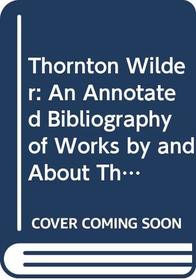 Thornton Wilder: An Annotated Bibliography of Works by and About Thornton Wilder (Ams Studies in Modern Literature)