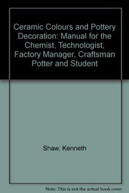Ceramic Colours and Pottery Decoration: Manual for the Chemist, Technologist, Factory Manager, Craftsman Potter and Student